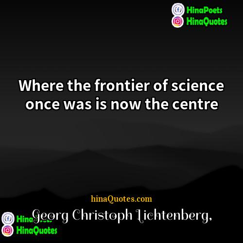 Georg Christoph Lichtenberg Quotes | Where the frontier of science once was